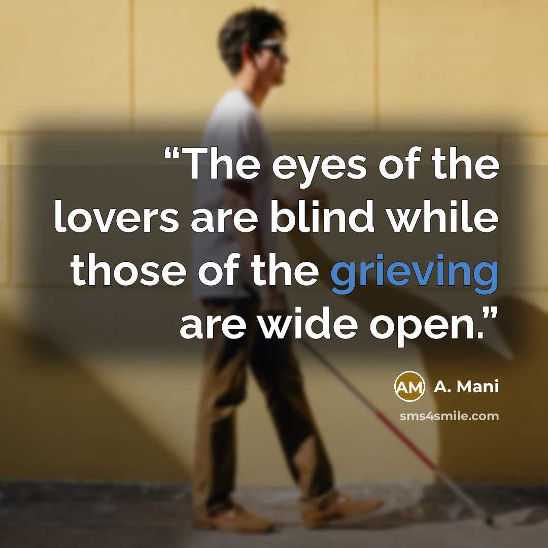 “The eyes of the lovers are blind while those of the grieving are wide open.” quote by A. Mani
