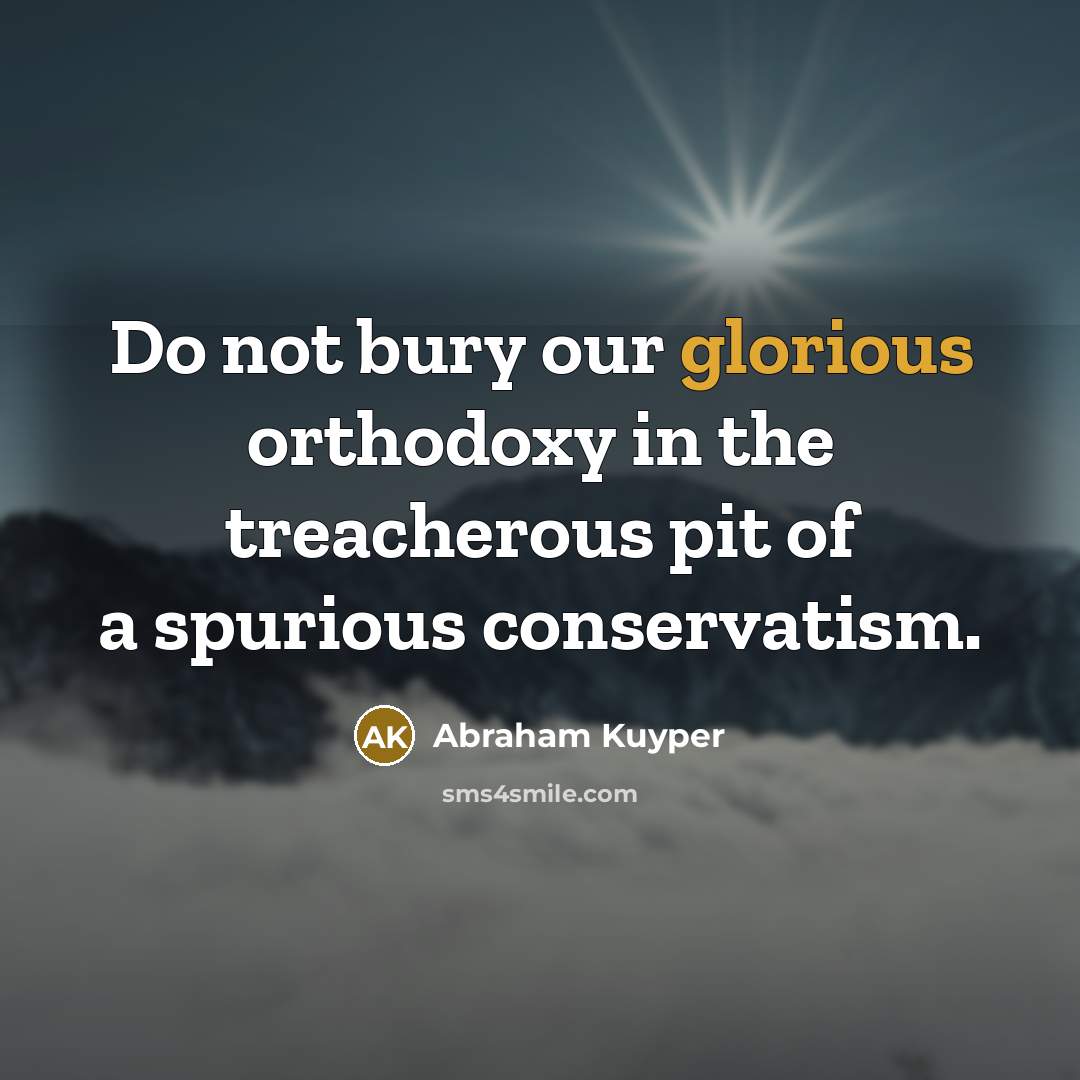 “Do not bury our glorious orthodoxy in the treacherous pit…” quote by Abraham Kuyper