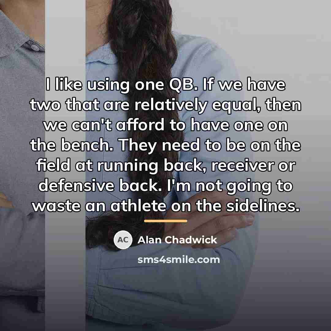 “I like using one QB. If we have two that…” quote by Alan Chadwick