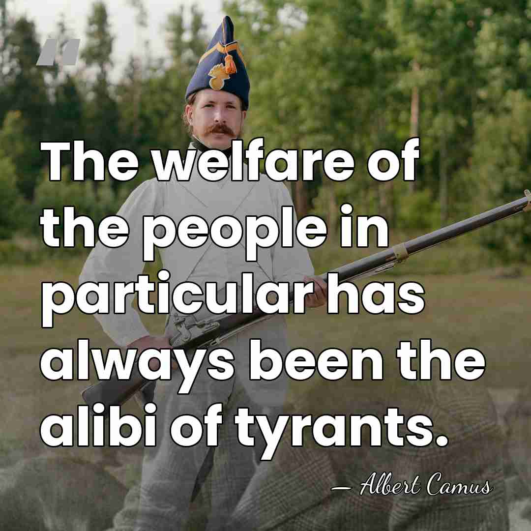 The welfare of the people in particular has always been the alibi&hellip; - Albert Camus