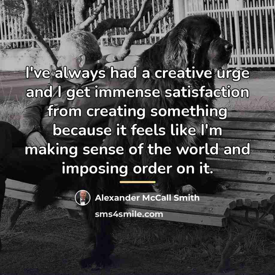 “I've always had a creative urge and I get immense…” quote by Alexander McCall Smith