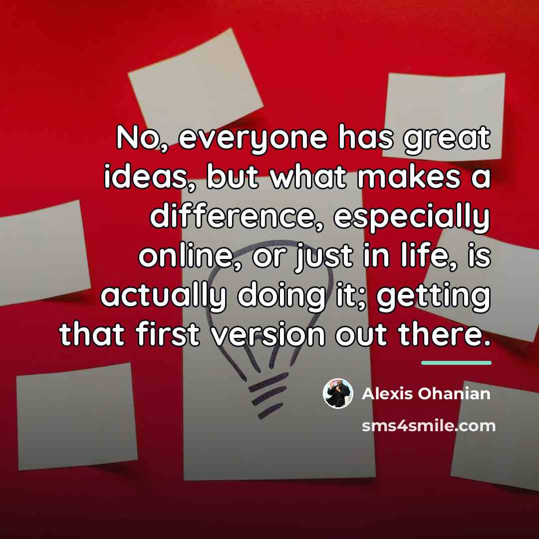“No, everyone has great ideas, but what makes a difference,…” quote by Alexis Ohanian