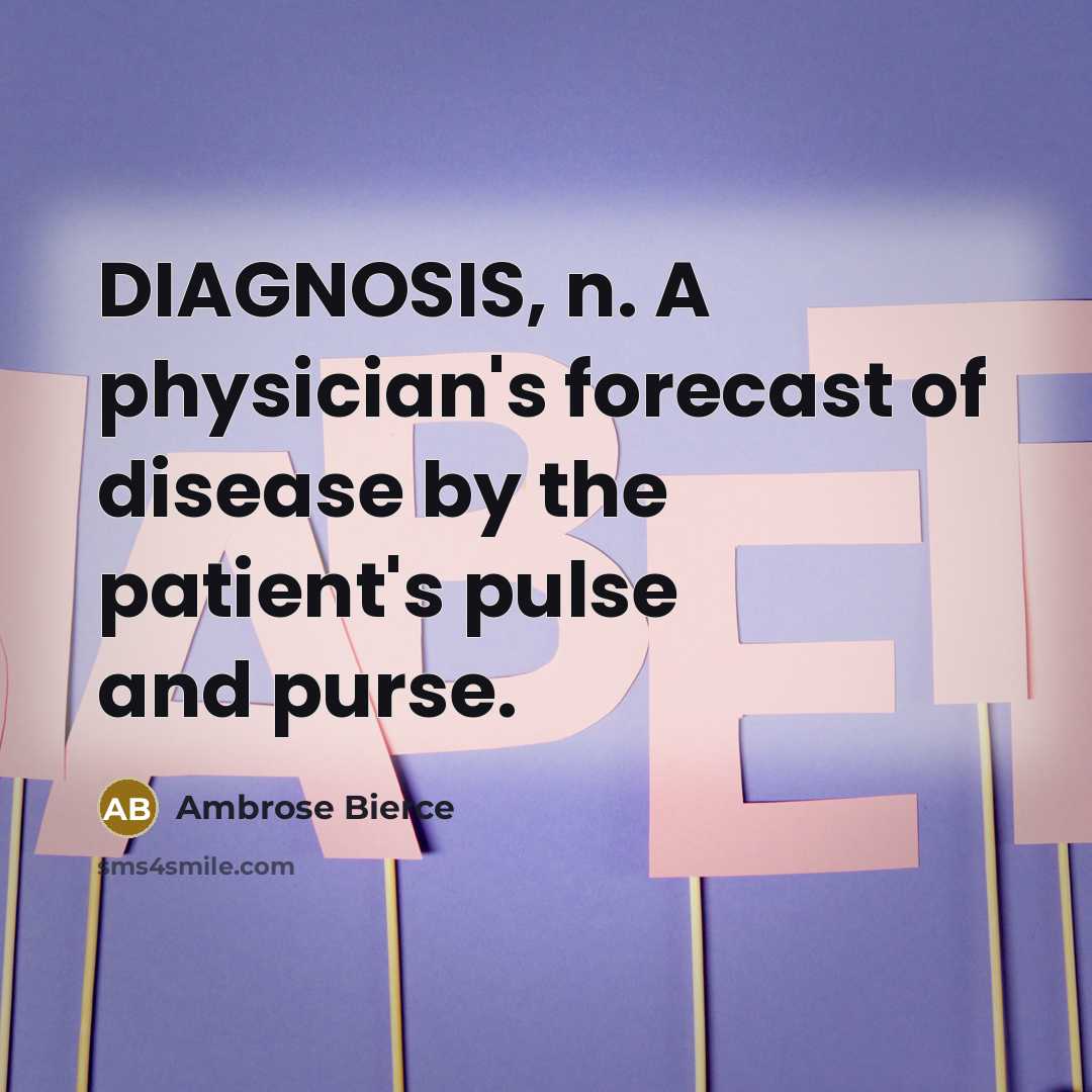 “DIAGNOSIS, n. A physician's forecast of disease by the patient's…” quote by Ambrose Bierce