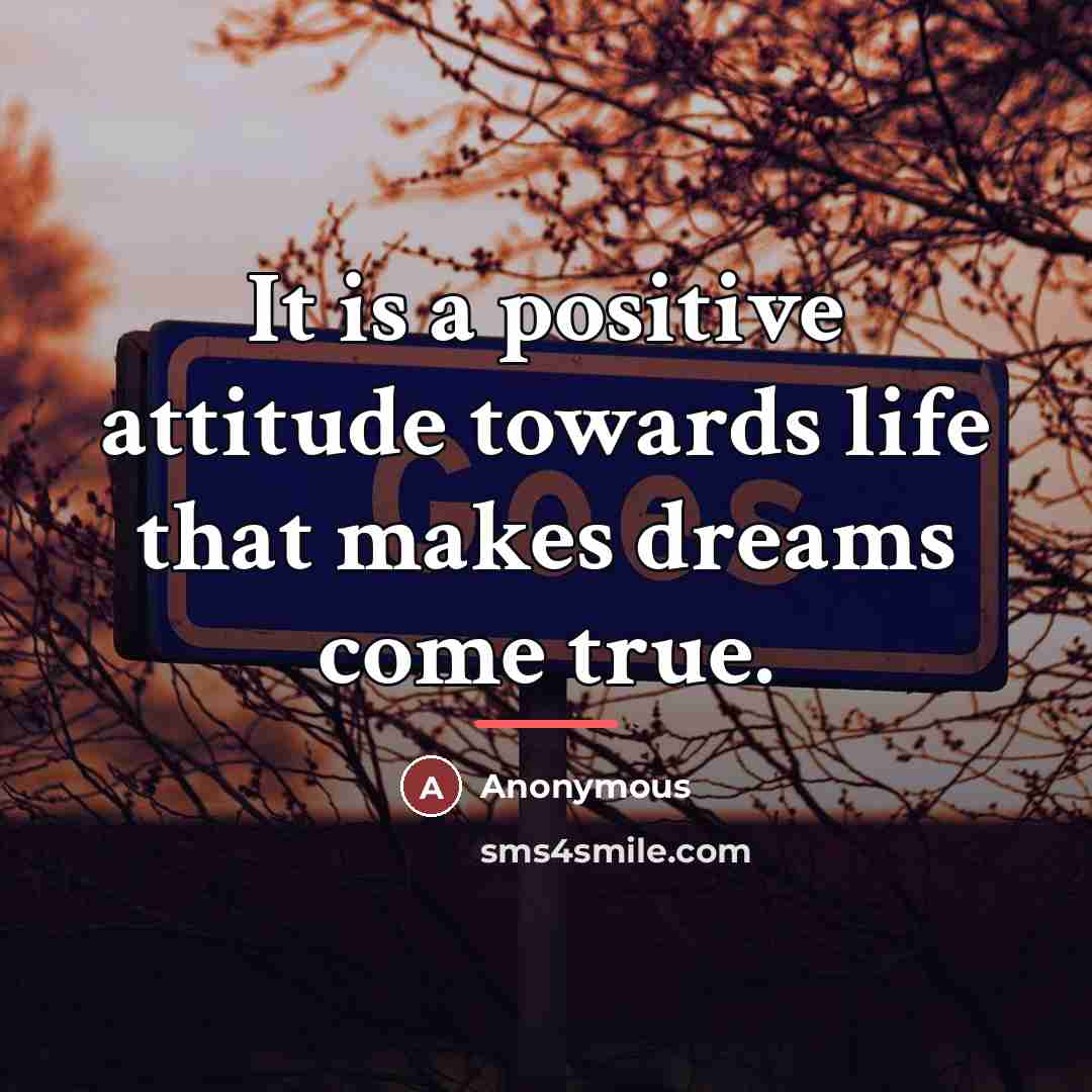“It is a positive attitude towards life that makes dreams…” quote by Anonymous