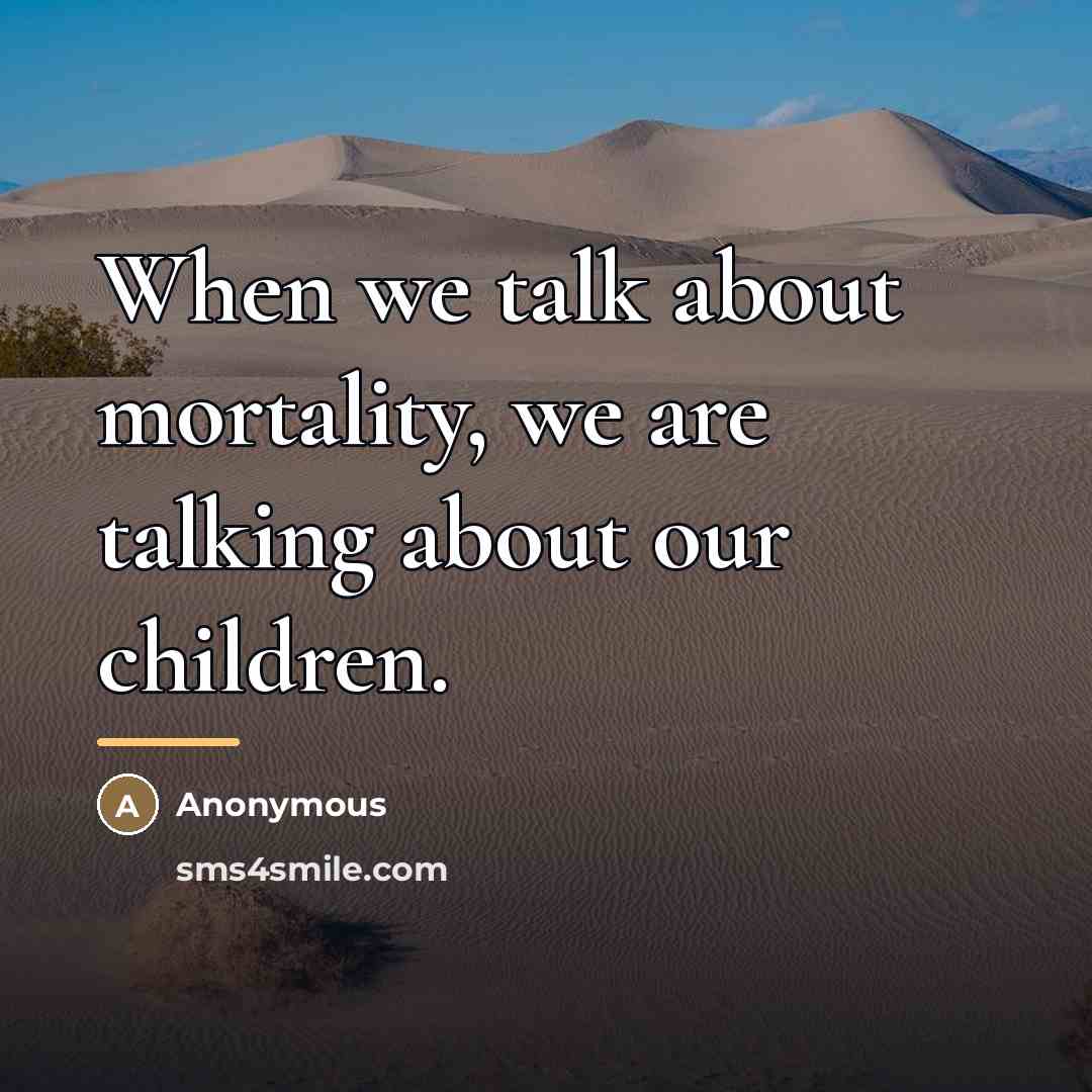 “When we talk about mortality, we are talking about our…” quote by Anonymous