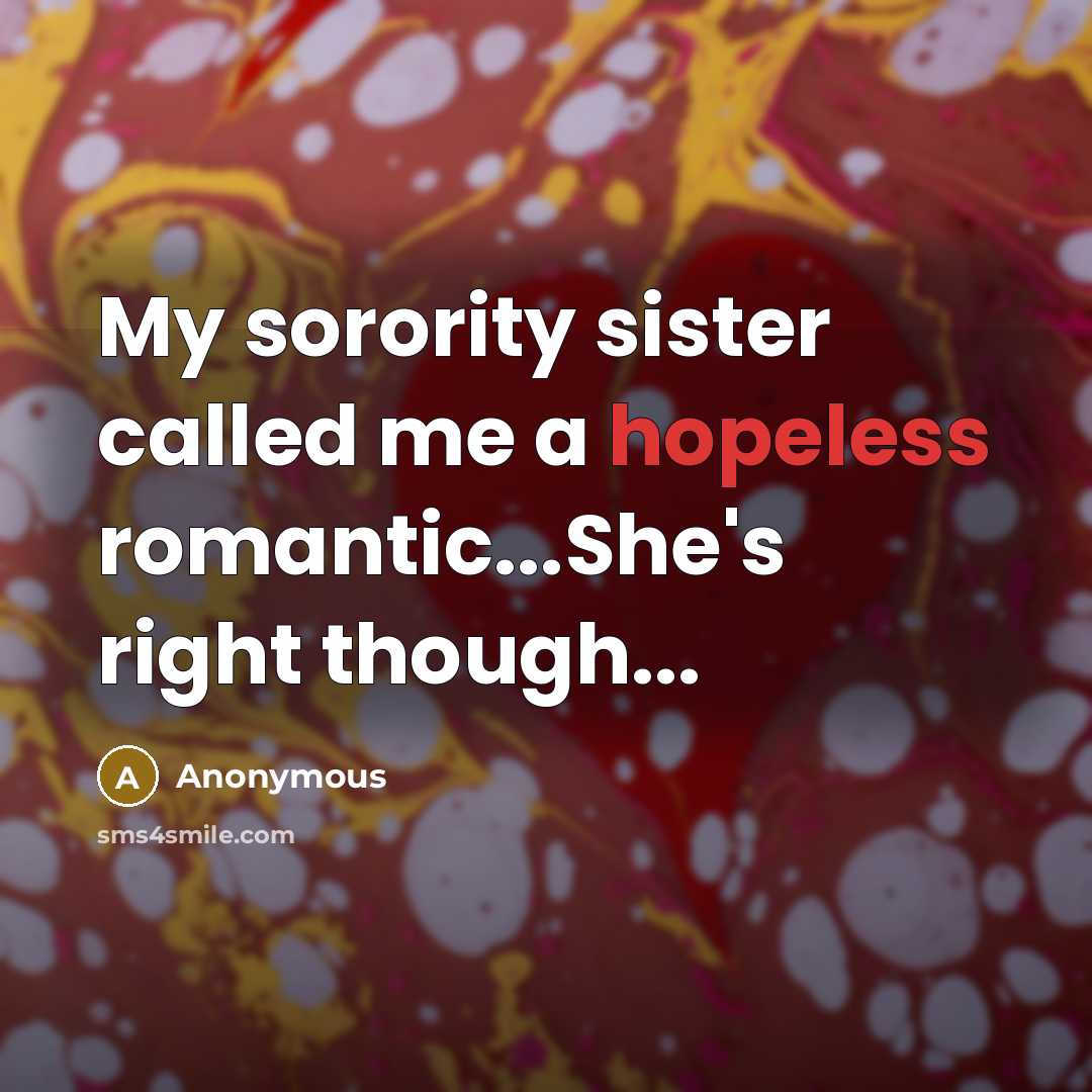 “My sorority sister called me a hopeless romantic...She's right though...…” quote by Anonymous