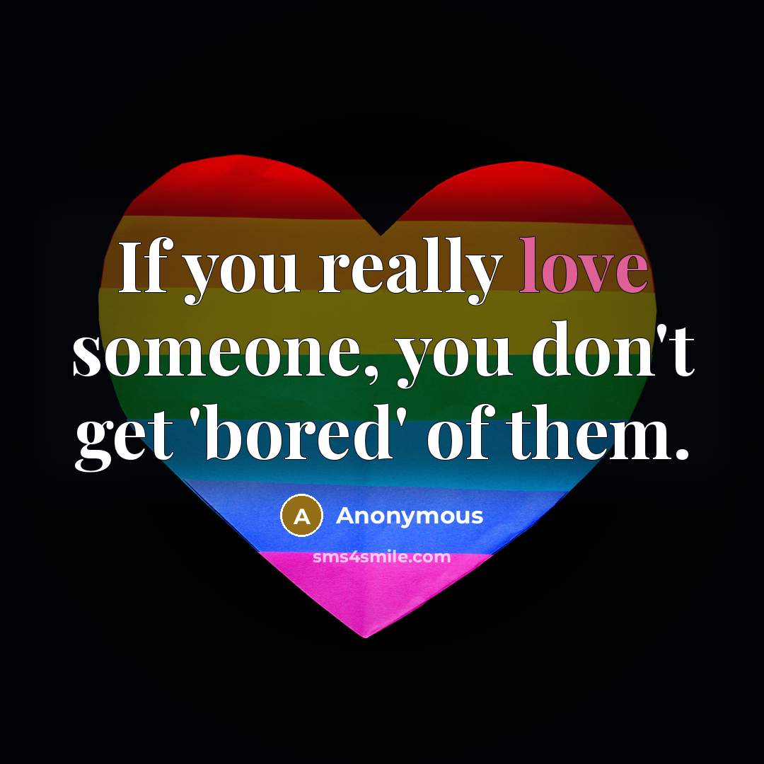 “If you really love someone, you don't get 'bored' of them.” quote by Anonymous