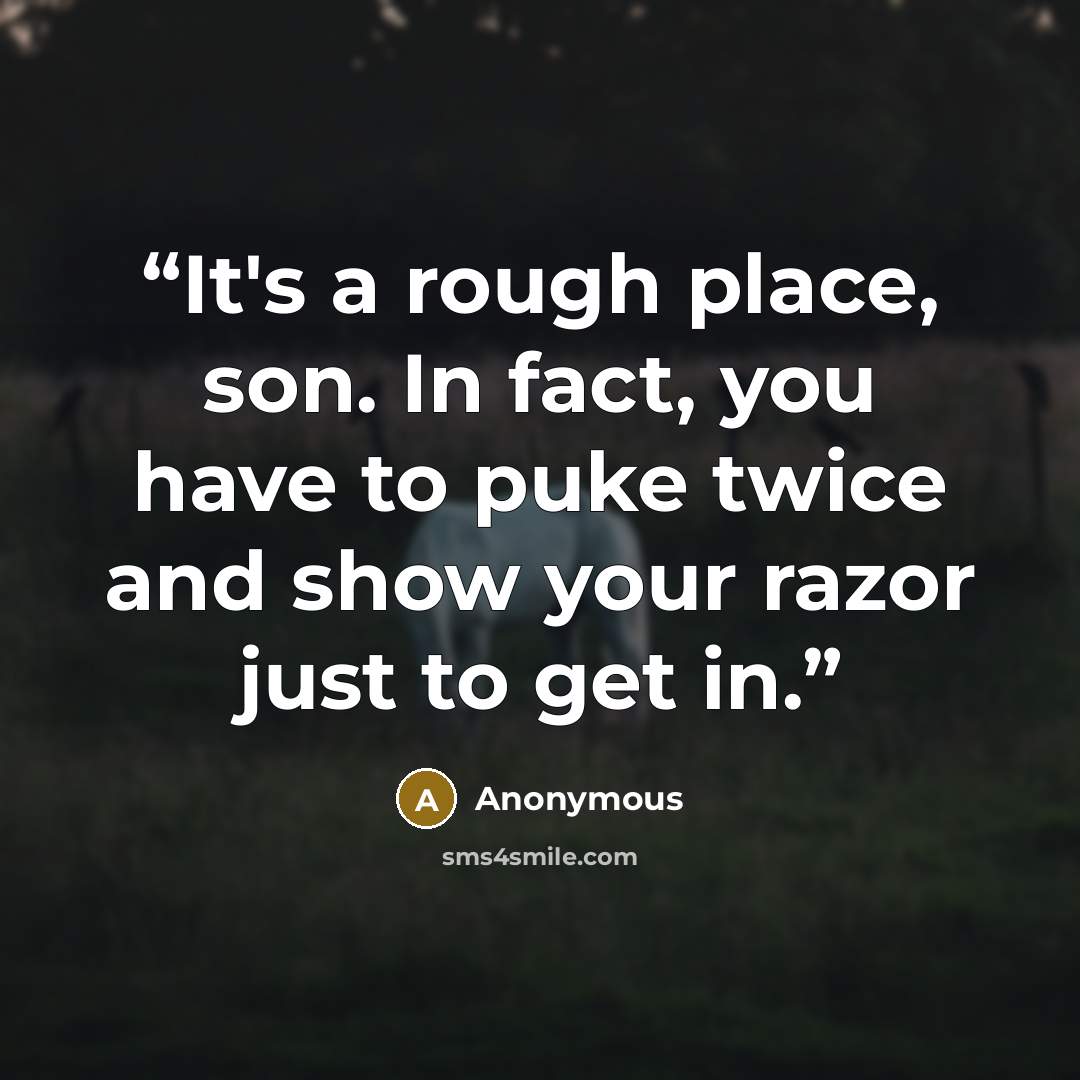 “It's a rough place, son. In fact, you have to puke twice and show your razor just to get in.” quote by Anonymous