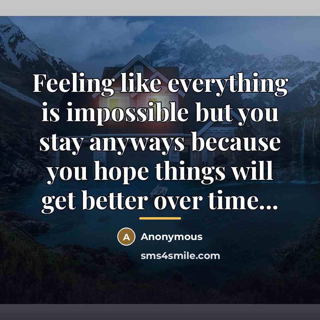“Feeling like everything is impossible but you stay anyways because…” quote by Anonymous