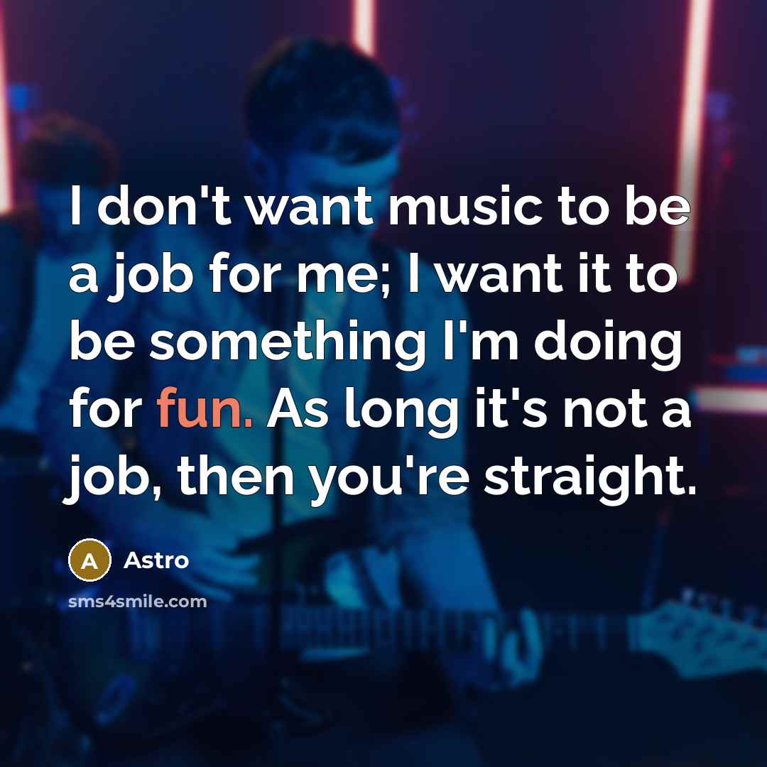 “I don't want music to be a job for me;…” quote by Astro