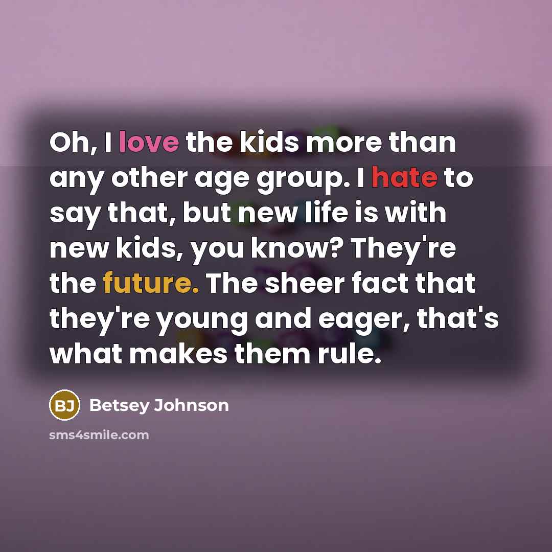 “Oh, I love the kids more than any other age…” quote by Betsey Johnson