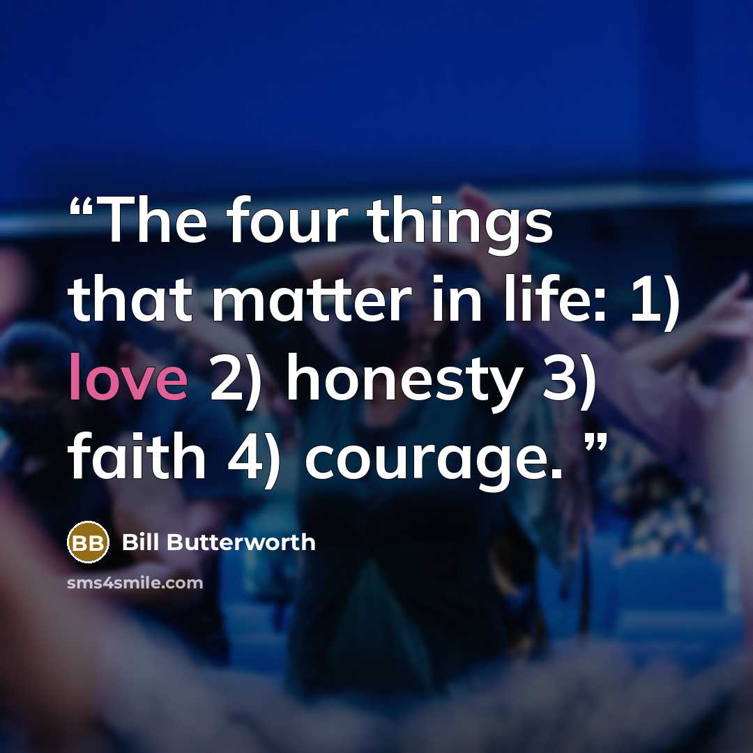“The four things that matter in life: 1) love 2) honesty 3) faith 4) courage.” quote by Bill Butterworth