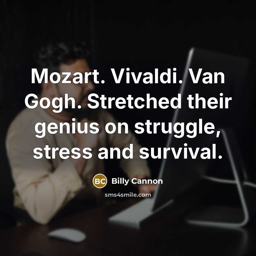 “Mozart. Vivaldi. Van Gogh. Stretched their genius on struggle, stress…” quote by Billy Cannon