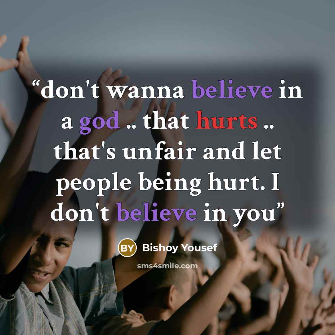 “don't wanna believe in a god .. that hurts .. that's unfair and let people being hurt. I don't believe in you” quote by Bishoy Yousef