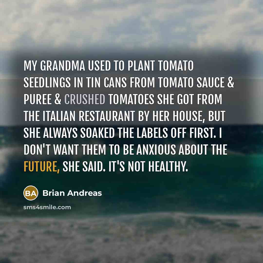 “My grandma used to plant tomato seedlings in tin cans…” quote by Brian Andreas