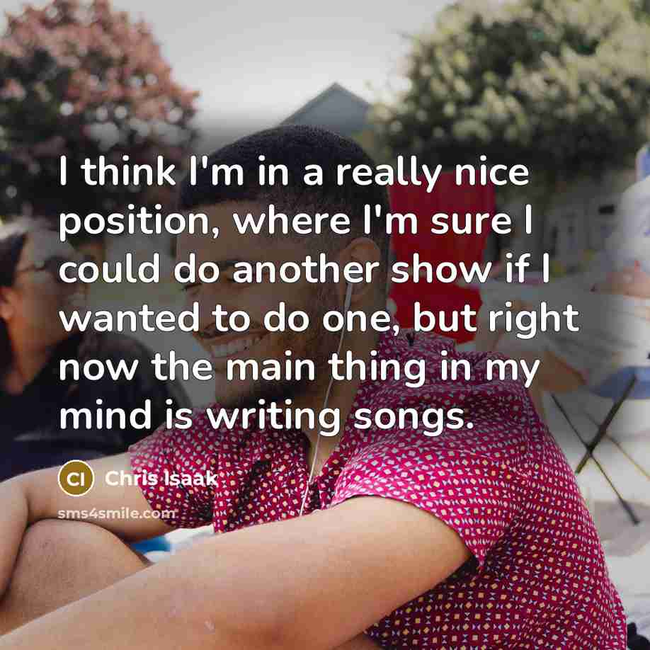 “I think I'm in a really nice position, where I'm…” quote by Chris Isaak