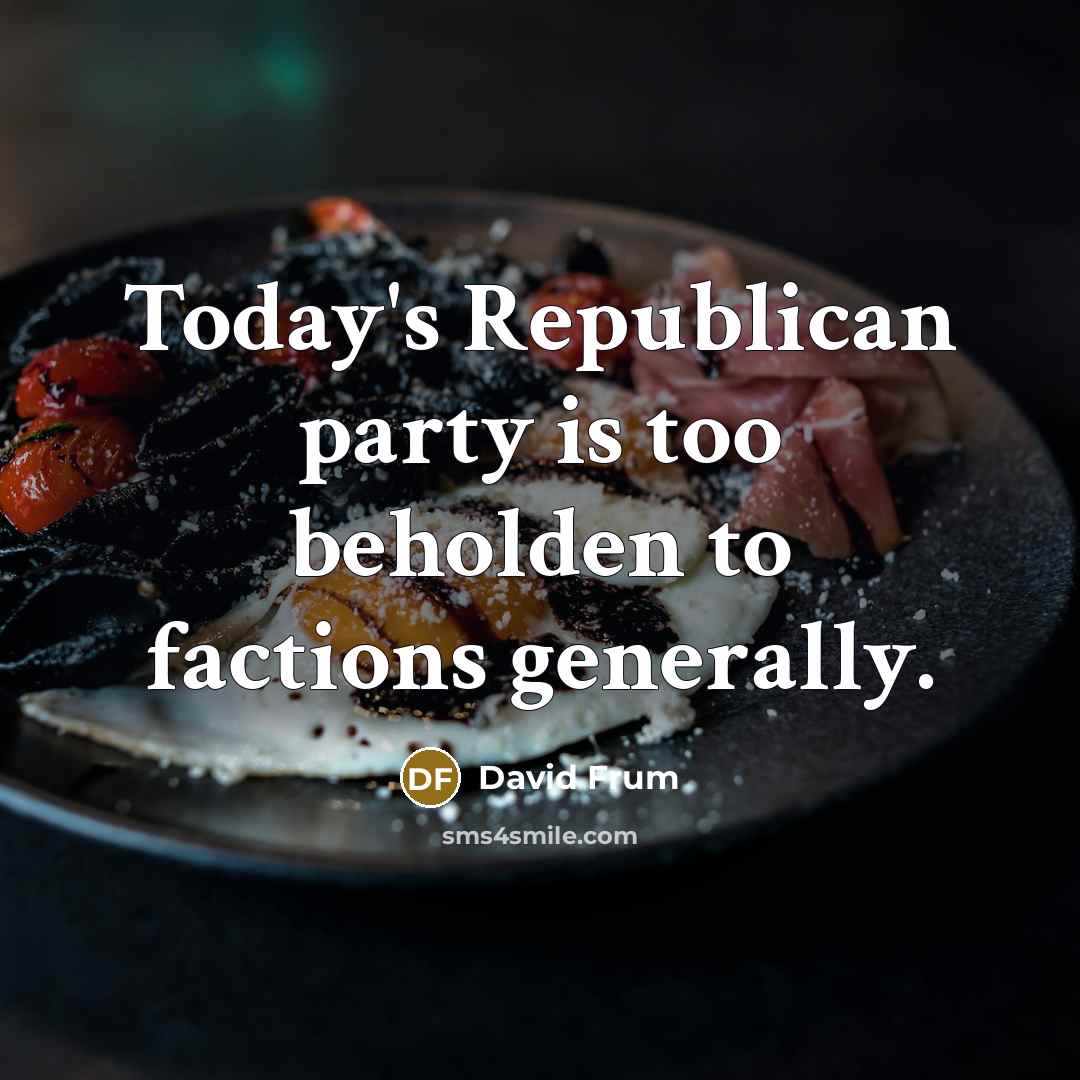 “Today's Republican party is too beholden to factions generally.…” quote by David Frum