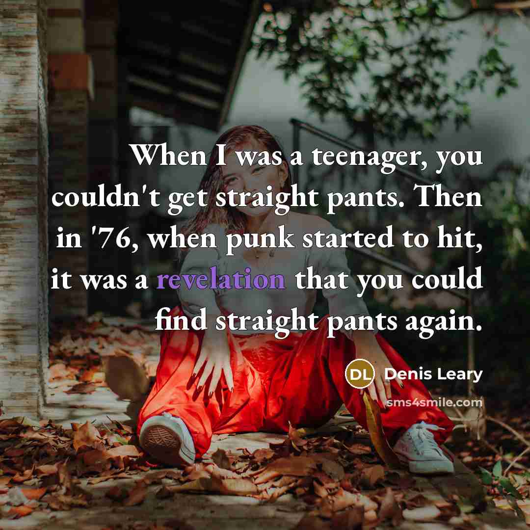 “When I was a teenager, you couldn't get straight pants.…” quote by Denis Leary