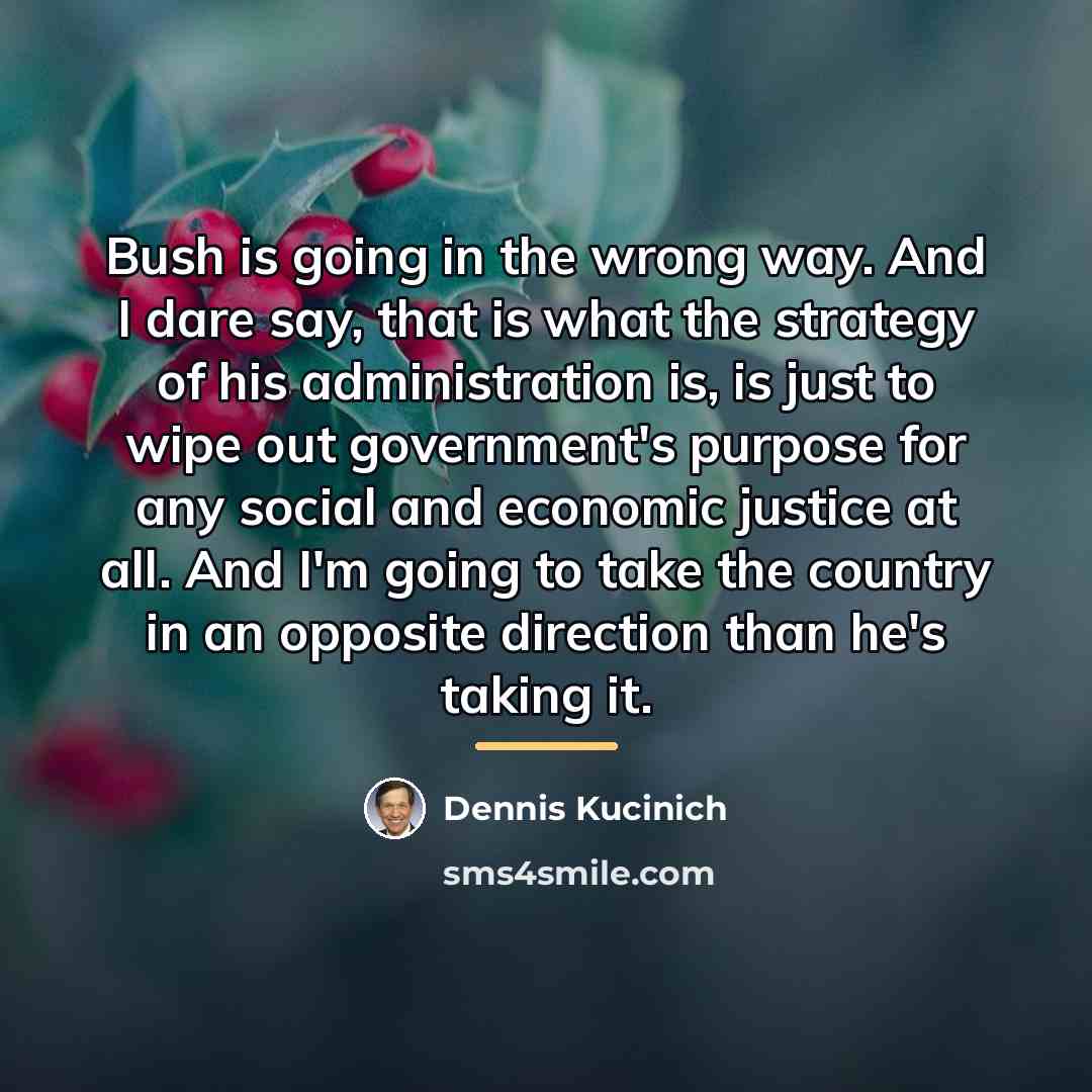 “Bush is going in the wrong way. And I dare…” quote by Dennis Kucinich