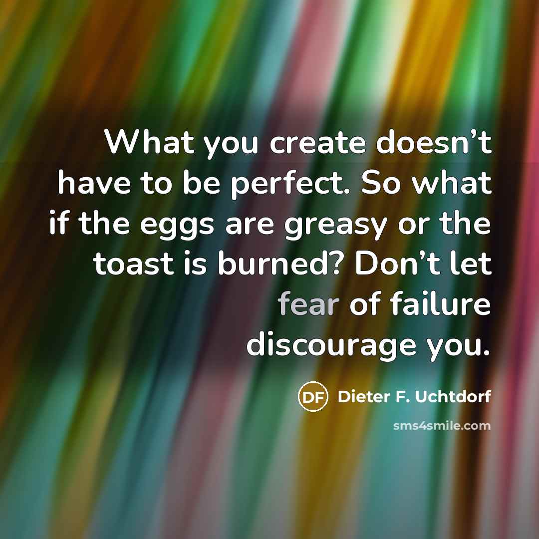 “What you create doesn’t have to be perfect. So what…” quote by Dieter F. Uchtdorf