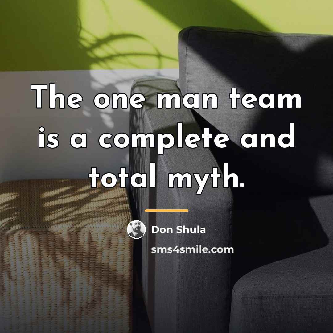 “The one man team is a complete and total myth.…” quote by Don Shula