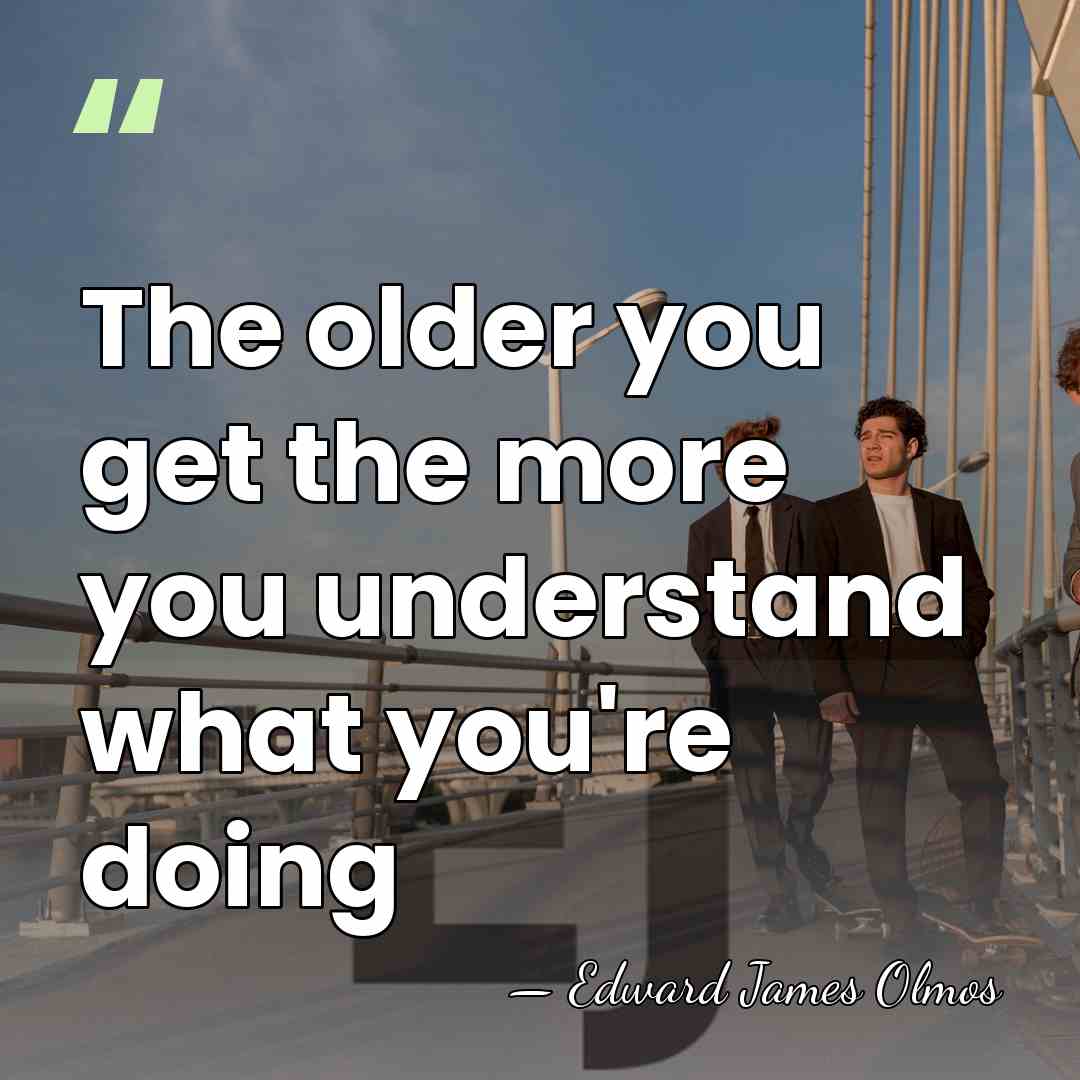The older you get the more you understand what you're doing - Edward James Olmos