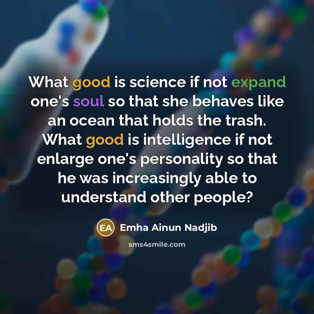 “What good is science if not expand one's soul so that she behaves like an ocean that holds the trash. What good is intelligence if not enlarge one's personality so that he was increasingly able to understand other people?” quote by Emha Ainun Nadjib