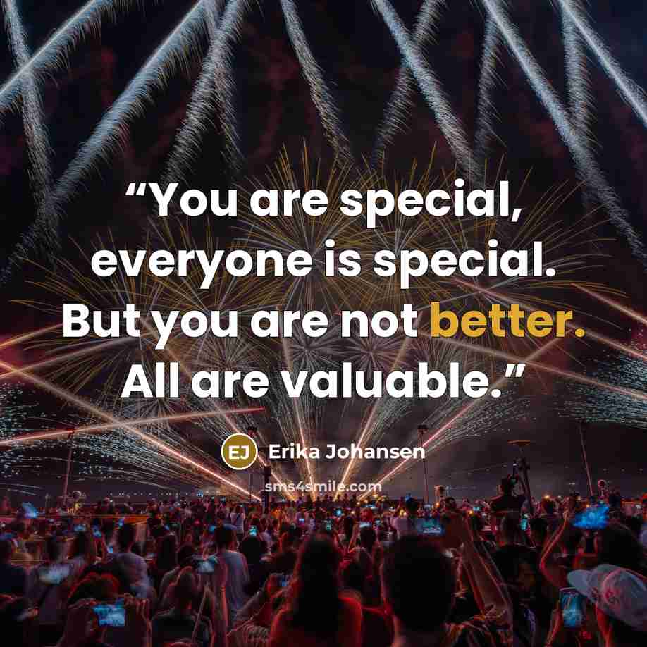 “You are special, everyone is special. But you are not better. All are valuable.” quote by Erika Johansen