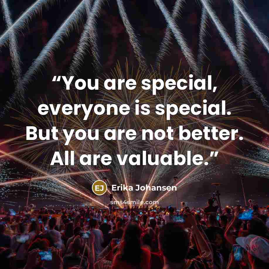 “You are special, everyone is special. But you are not better. All are valuable.” quote by Erika Johansen