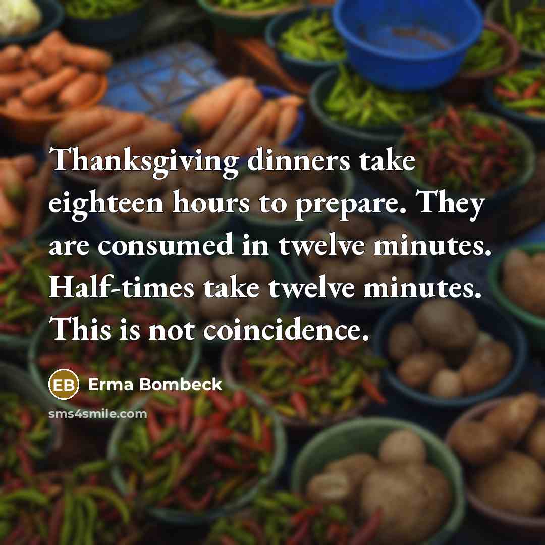 “Thanksgiving dinners take eighteen hours to prepare. They are consumed…” quote by Erma Bombeck