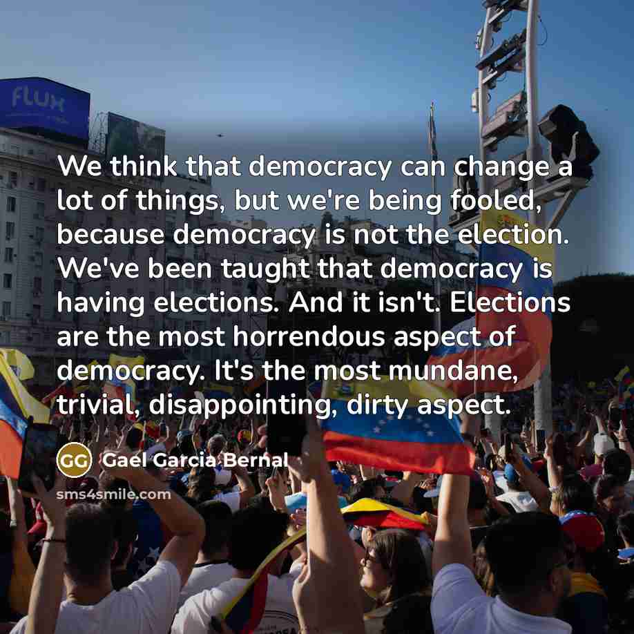 “We think that democracy can change a lot of things,…” quote by Gael Garcia Bernal
