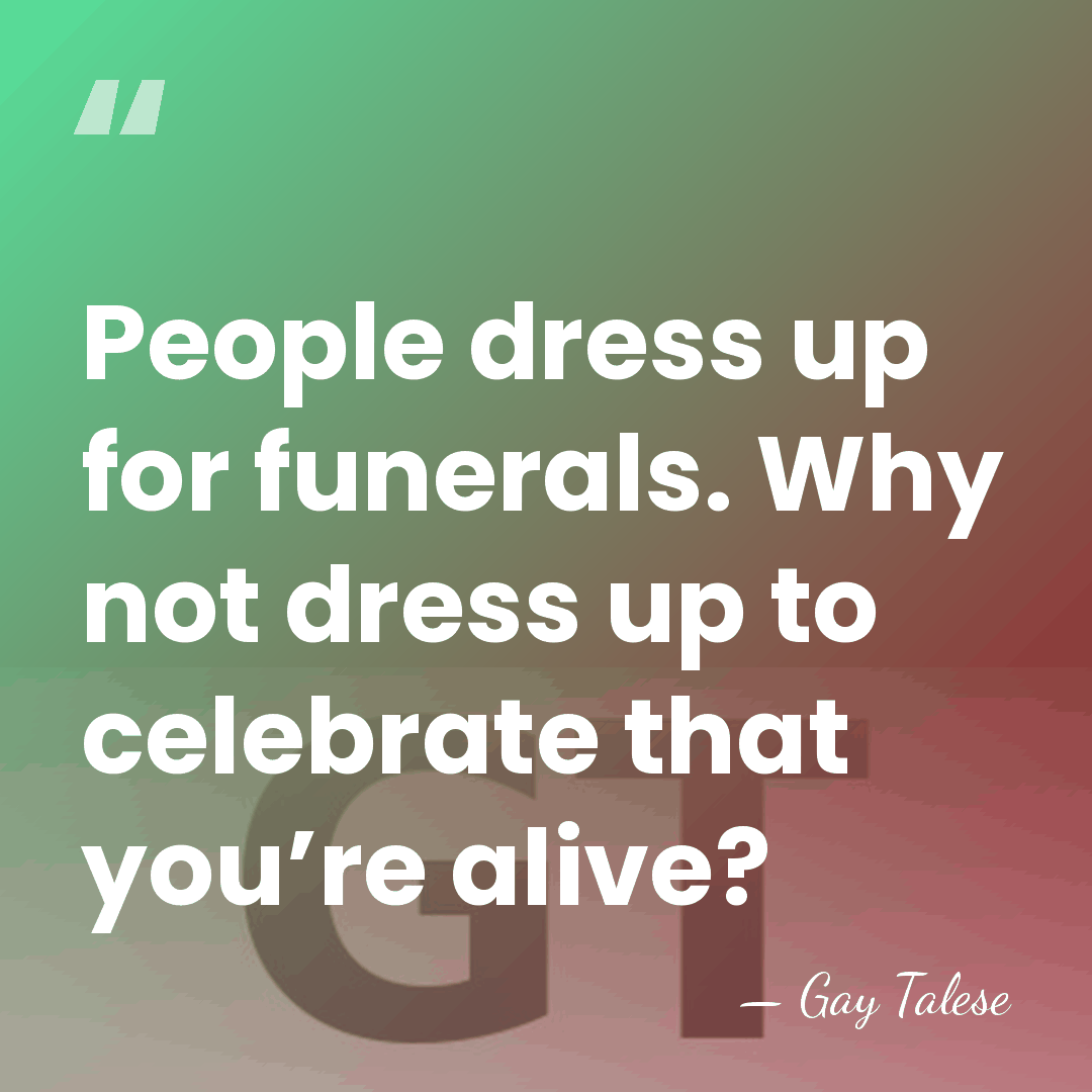 People dress up for funerals. Why not dress up to celebrate that&hellip; - Gay Talese