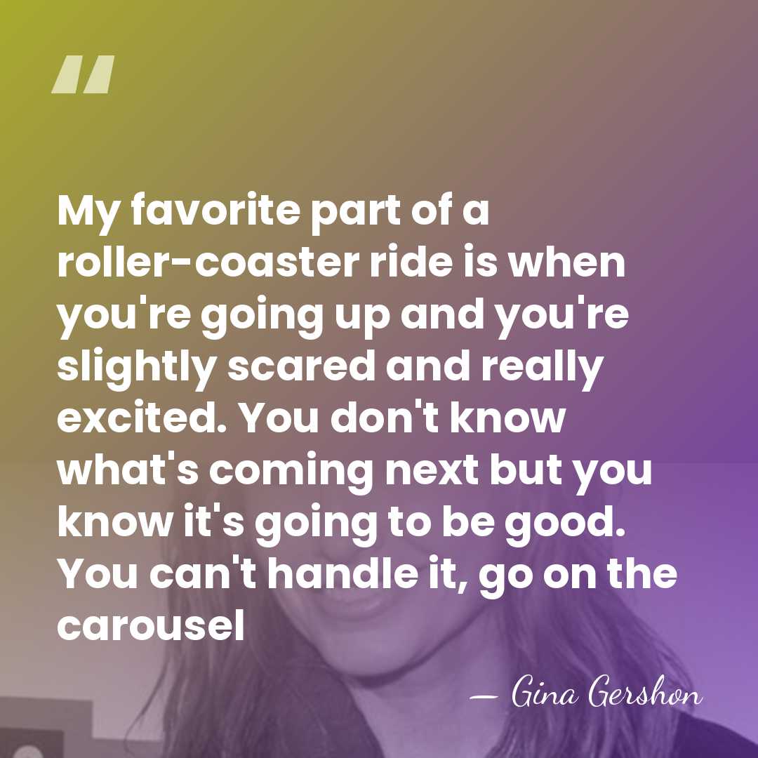 My favorite part of a roller-coaster ride is when you're going up&hellip; - Gina Gershon