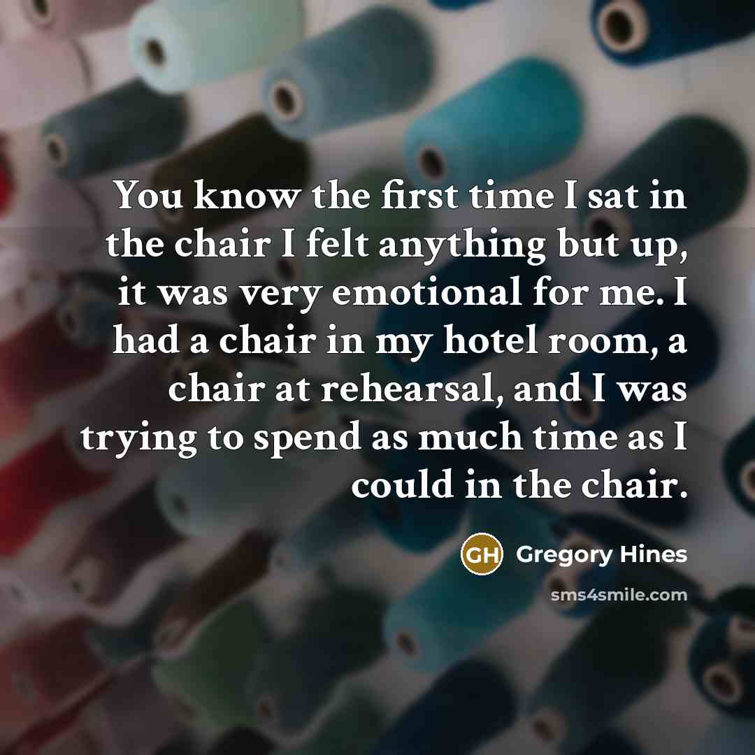 “You know the first time I sat in the chair…” quote by Gregory Hines