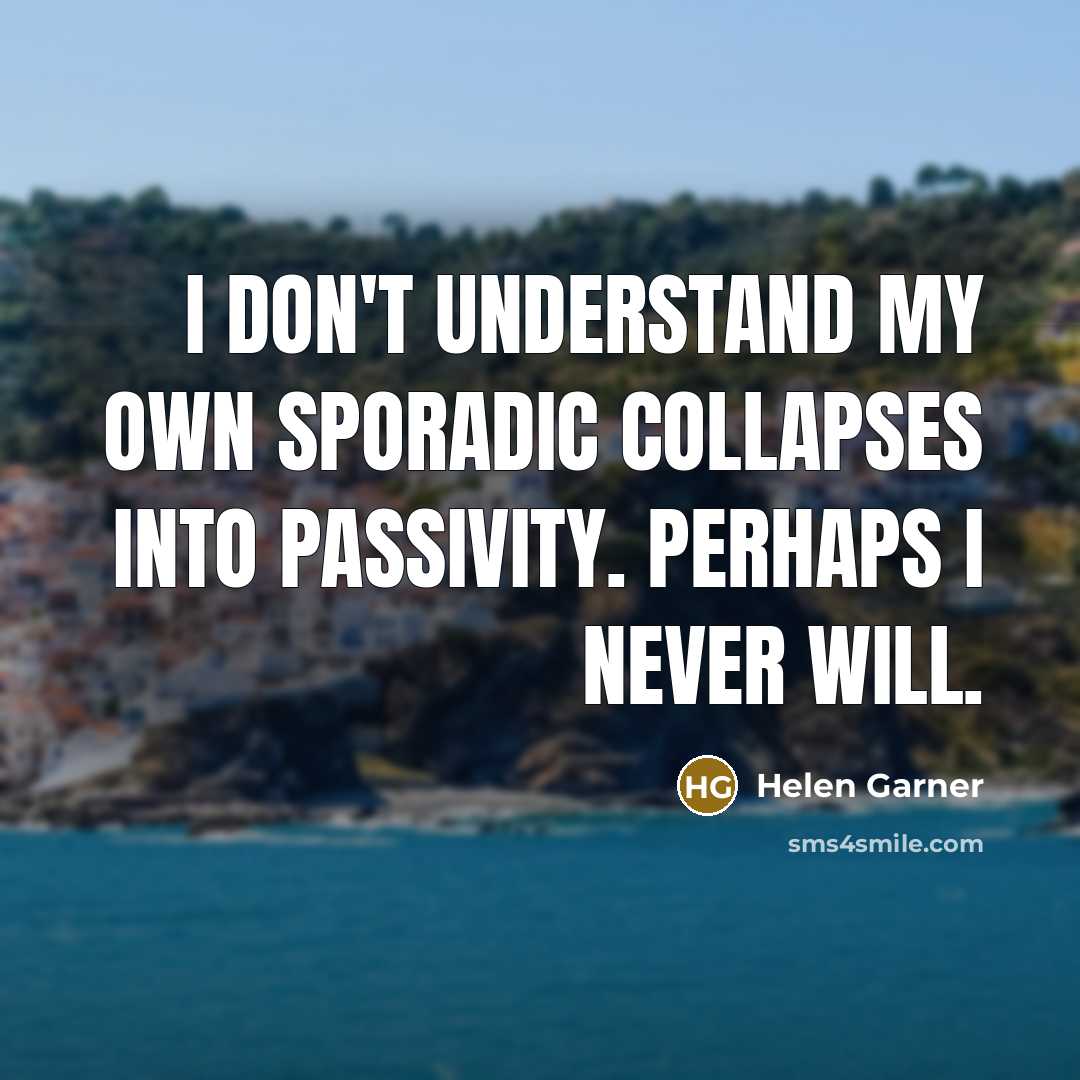 “I don't understand my own sporadic collapses into passivity. Perhaps…” quote by Helen Garner