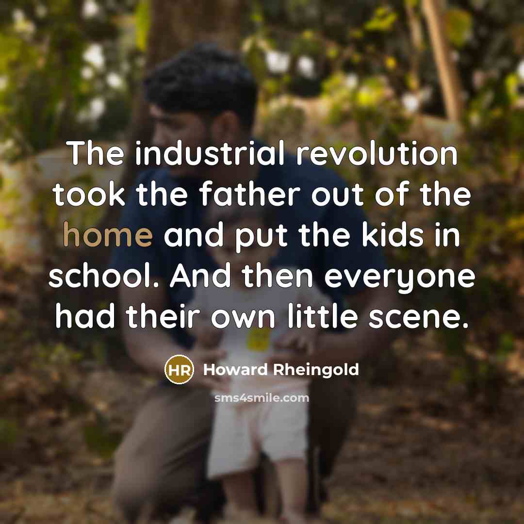 “The industrial revolution took the father out of the home…” quote by Howard Rheingold