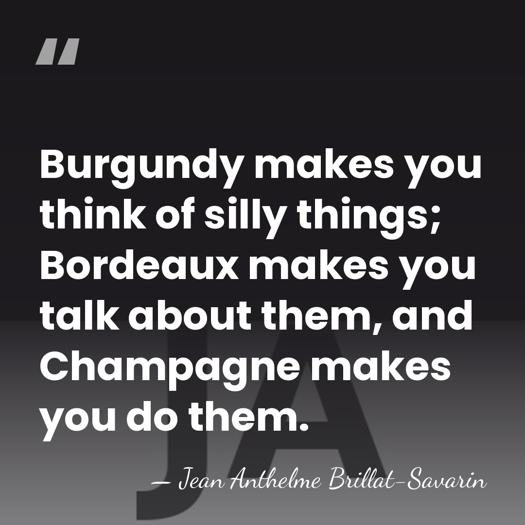Burgundy makes you think of silly things; Bordeaux makes you talk about&hellip; - Jean Anthelme Brillat-Savarin