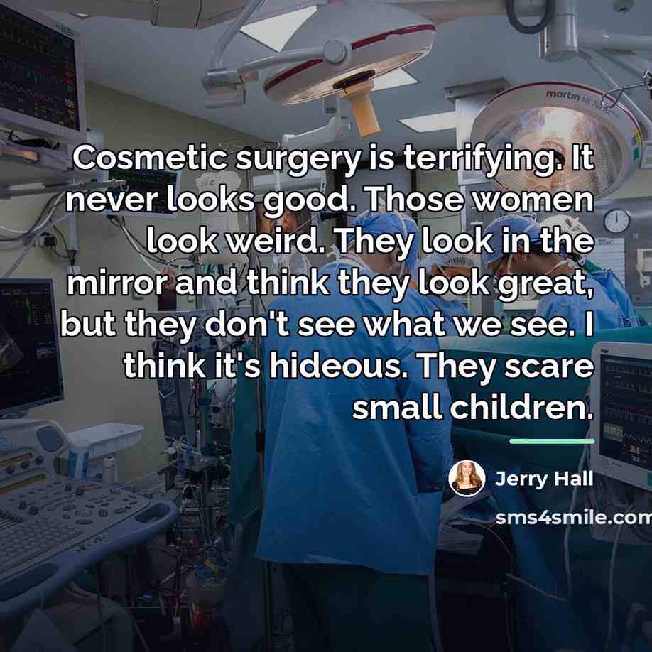“Cosmetic surgery is terrifying. It never looks good. Those women…” quote by Jerry Hall
