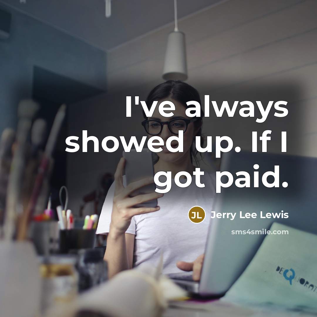 “I've always showed up. If I got paid.…” quote by Jerry Lee Lewis