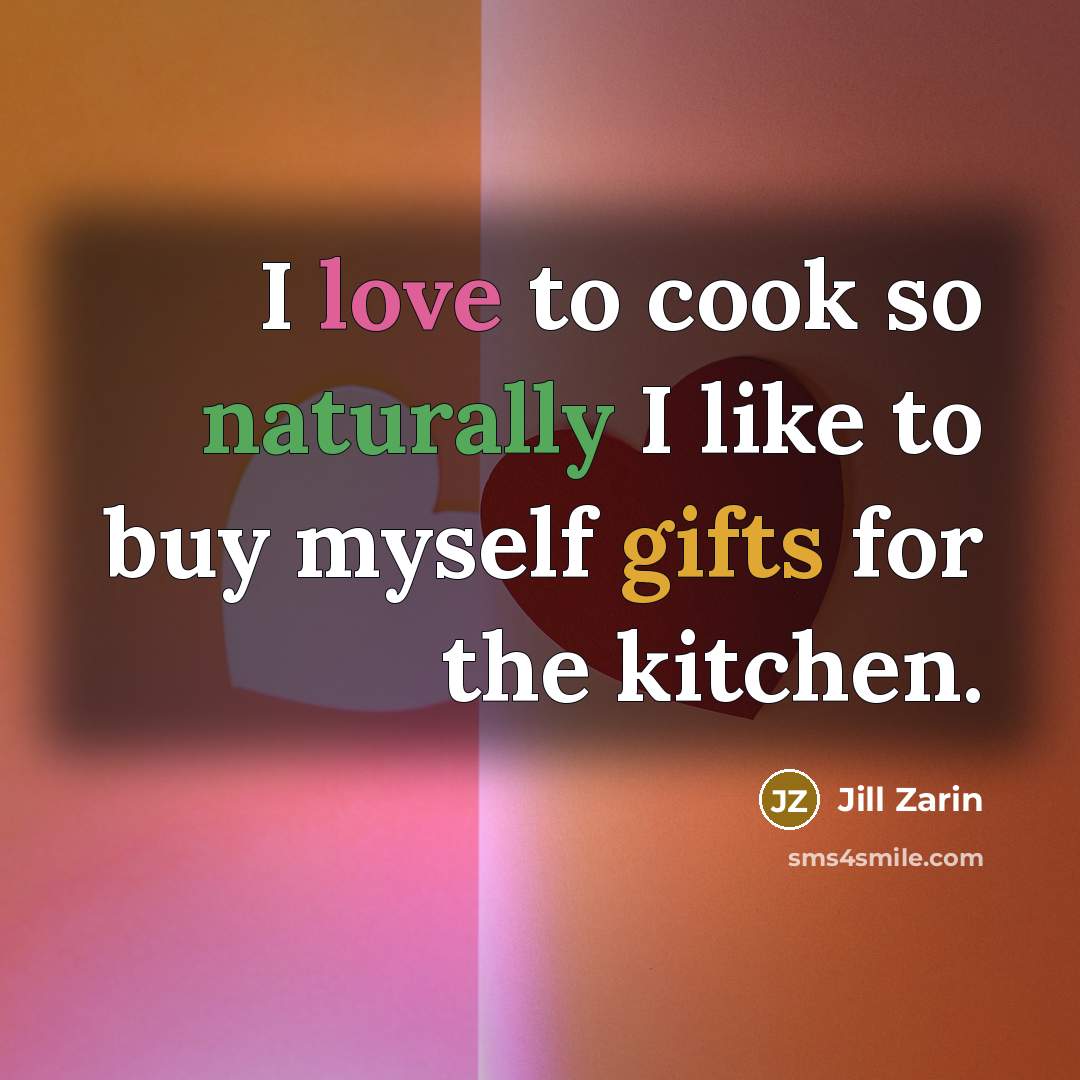 “I love to cook so naturally I like to buy myself gifts for the kitchen.” quote by Jill Zarin