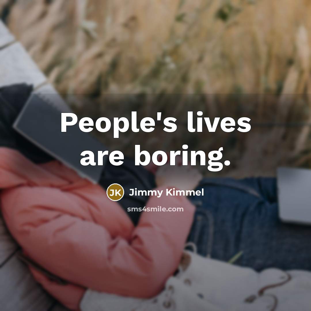 “People's lives are boring.” quote by Jimmy Kimmel