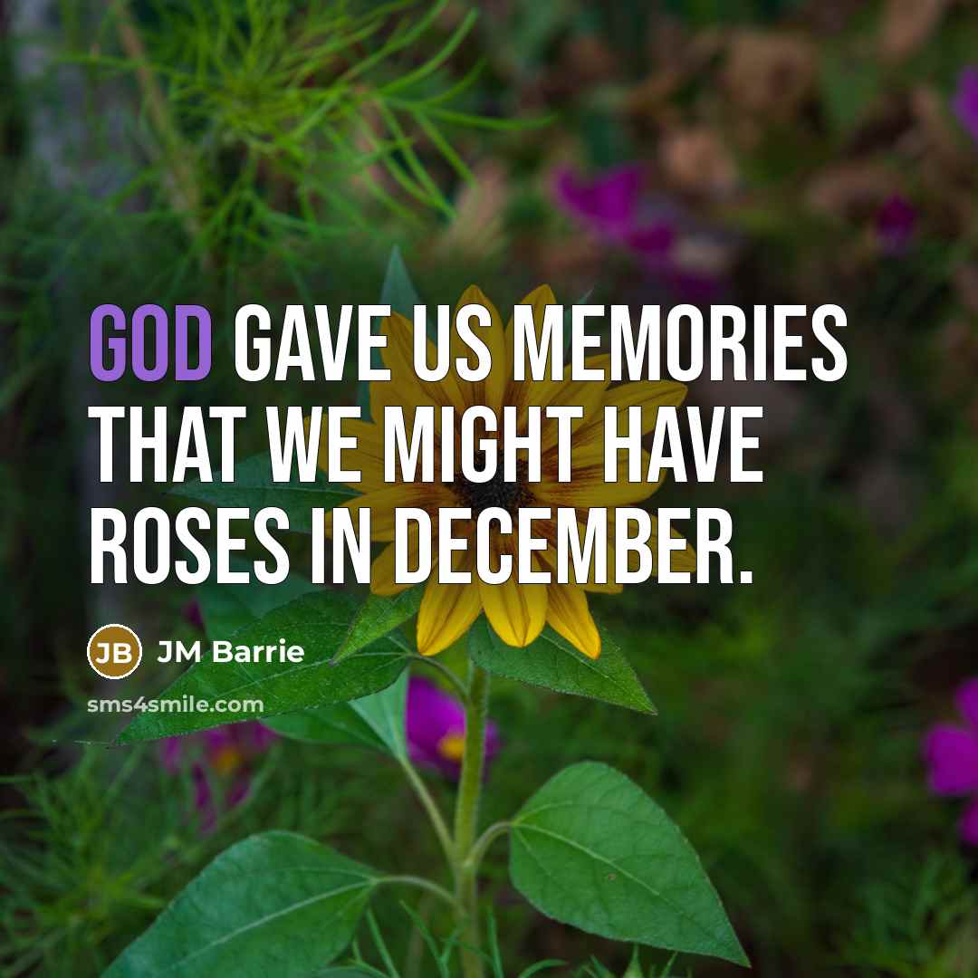 “God gave us memories that we might have roses in…” quote by JM Barrie