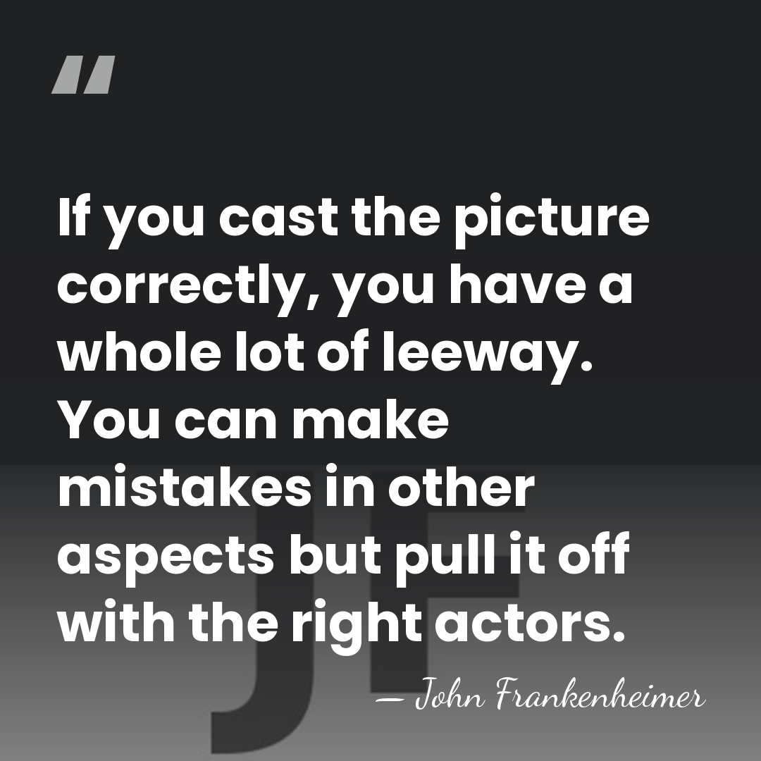 If you cast the picture correctly, you have a whole lot of&hellip; - John Frankenheimer