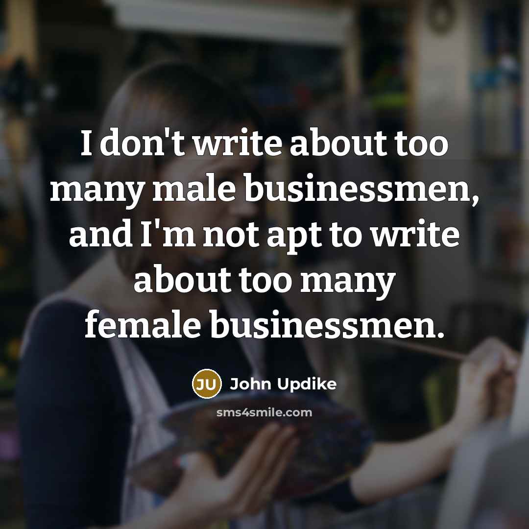 “I don't write about too many male businessmen, and I'm…” quote by John Updike