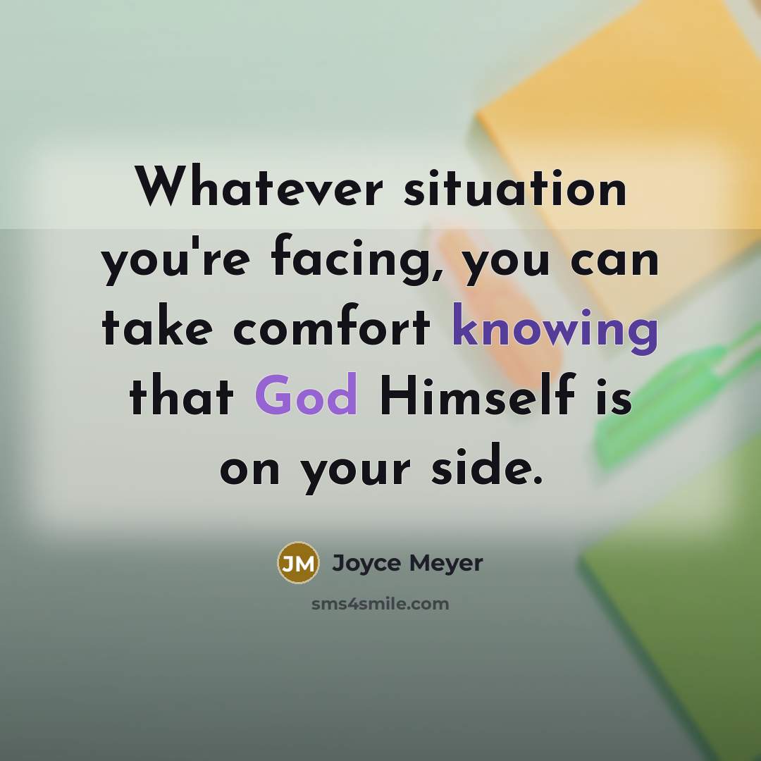 “Whatever situation you're facing, you can take comfort knowing that God Himself is on your side.” quote by Joyce Meyer