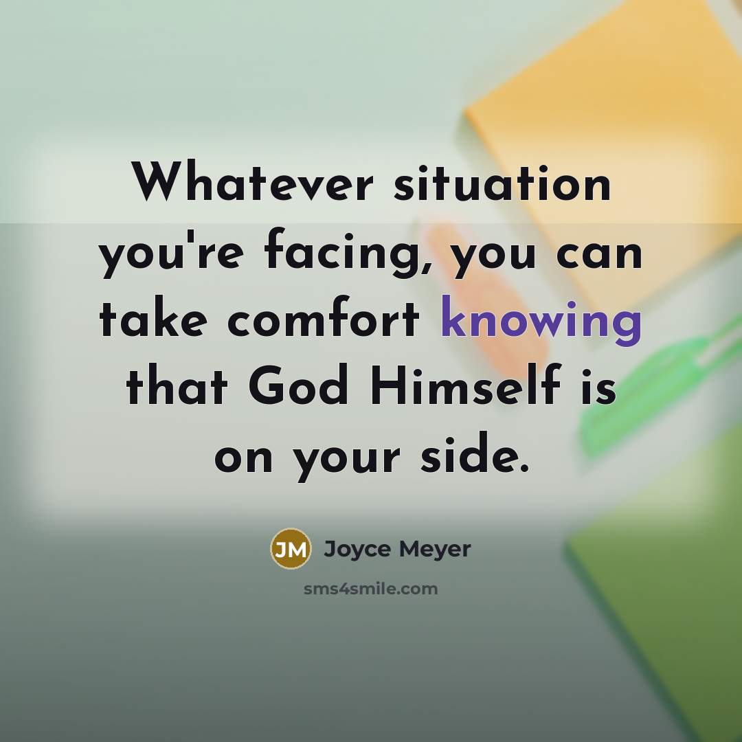 “Whatever situation you're facing, you can take comfort knowing that God Himself is on your side.” quote by Joyce Meyer