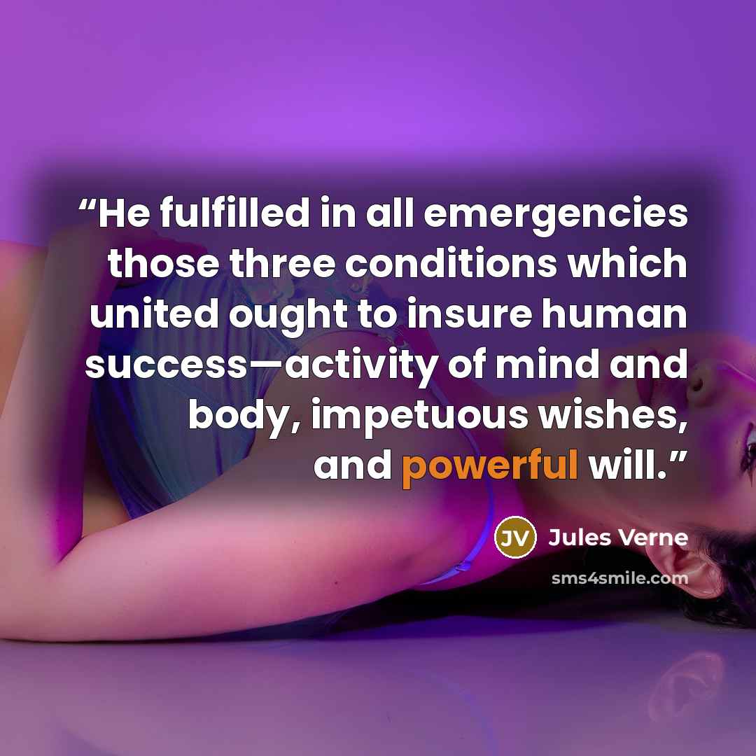 “He fulfilled in all emergencies those three conditions which united ought to insure human success—activity of mind and body, impetuous wishes, and powerful will.” quote by Jules Verne