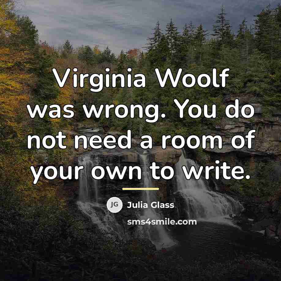 “Virginia Woolf was wrong. You do not need a room…” quote by Julia Glass
