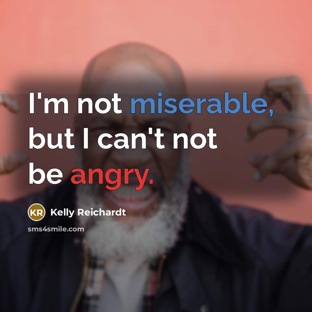 “I'm not miserable, but I can't not be angry.…” quote by Kelly Reichardt
