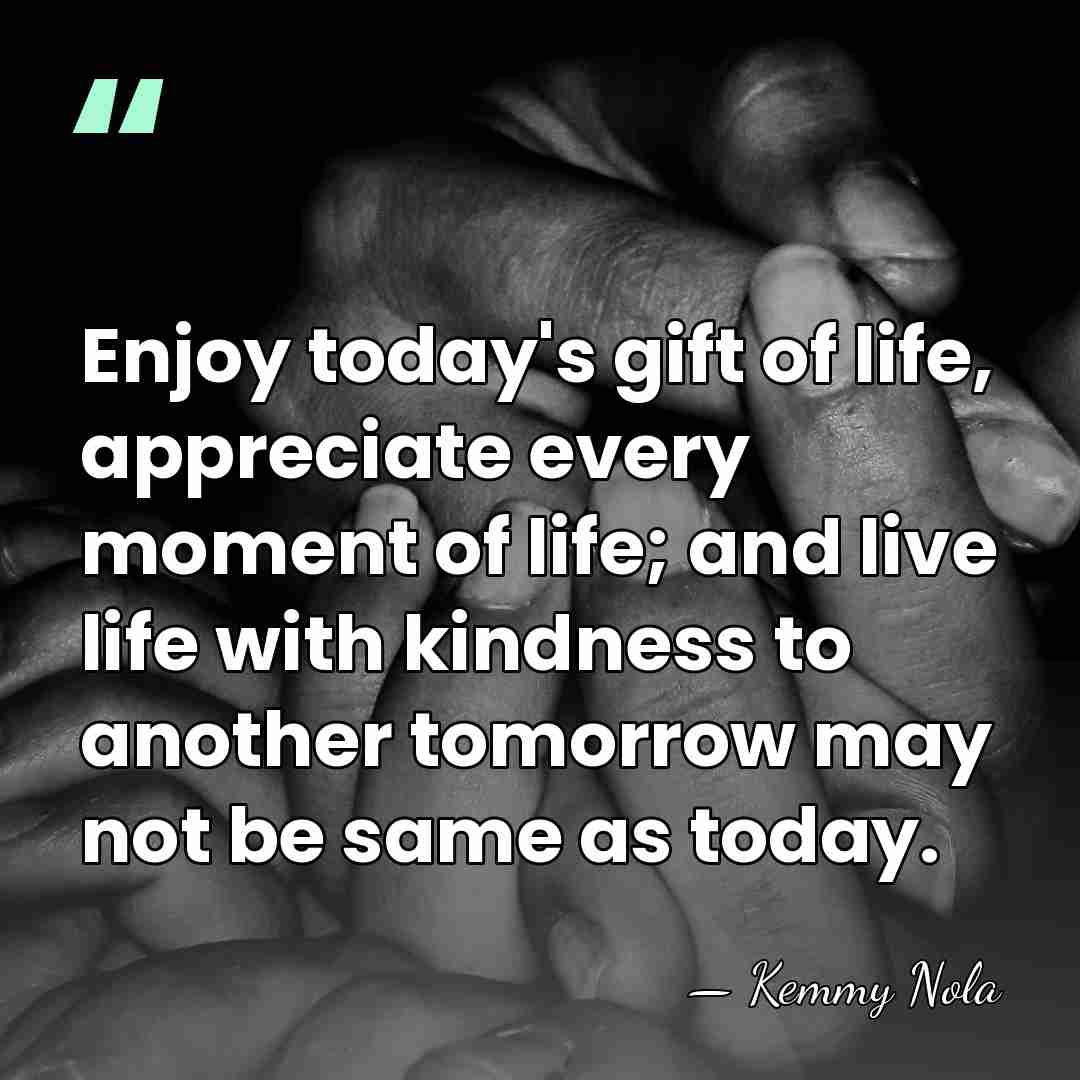 Enjoy today's gift of life, appreciate every moment of life; and live&hellip; - Kemmy Nola